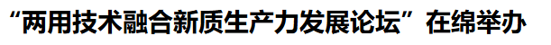 “两用技术融合新质生产力发展论坛”在绵举办